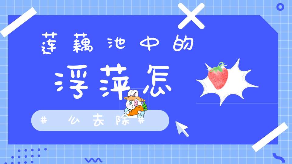 莲藕池中的浮萍怎么去除？