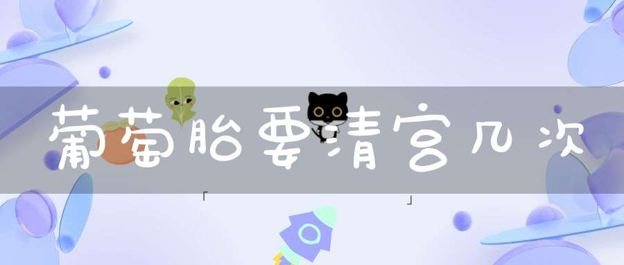 葡萄胎要清宫几次