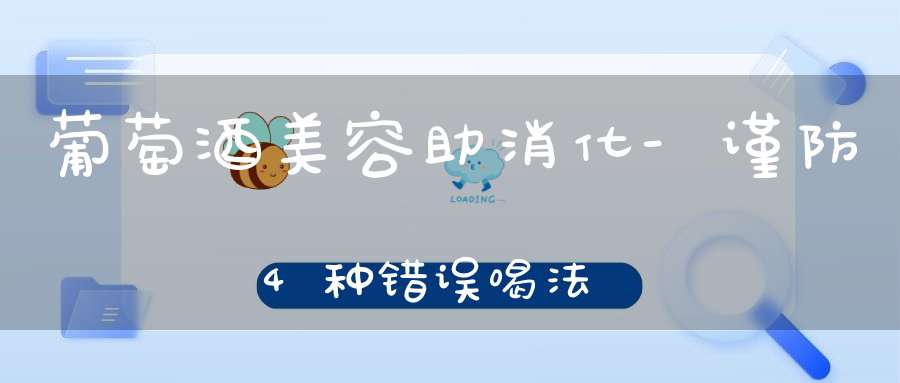 葡萄酒美容助消化-谨防4种错误喝法