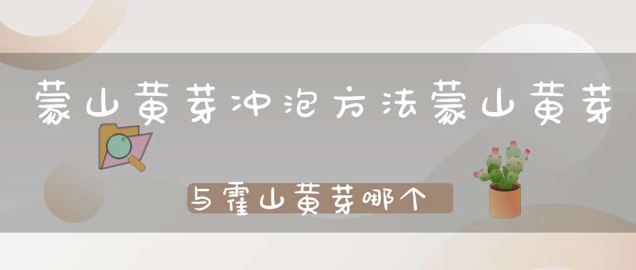 蒙山黄芽冲泡方法蒙山黄芽与霍山黄芽哪个好