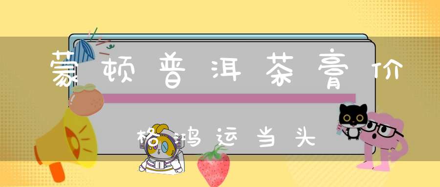 蒙顿普洱茶膏价格鸿运当头