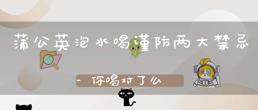 蒲公英泡水喝谨防两大禁忌-你喝对了么?