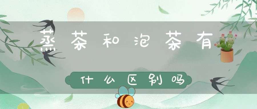 蒸茶和泡茶有什么区别吗