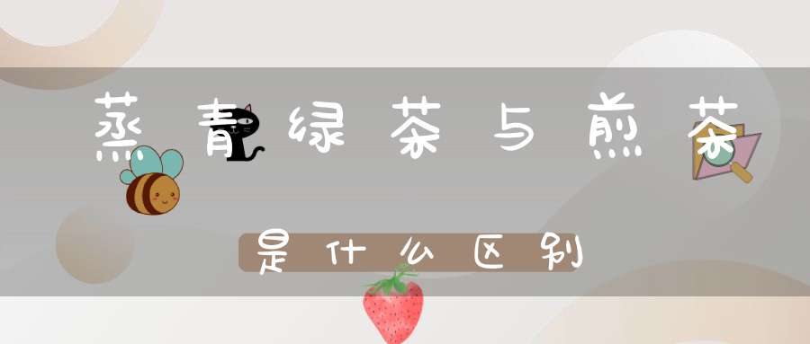 蒸青绿茶与煎茶是什么区别