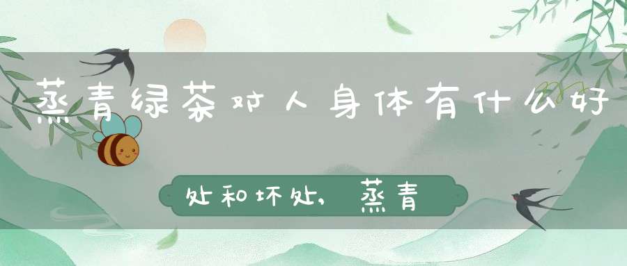 蒸青绿茶对人身体有什么好处和坏处,蒸青绿茶是什么茶