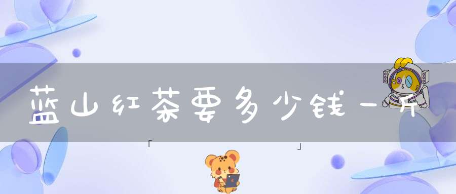 蓝山红茶要多少钱一斤