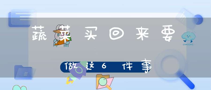 蔬菜买回来要做这6件事