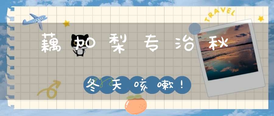 藕加梨,专治秋冬天咳嗽!