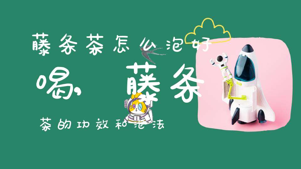 藤条茶怎么泡好喝,藤条茶的功效和泡法