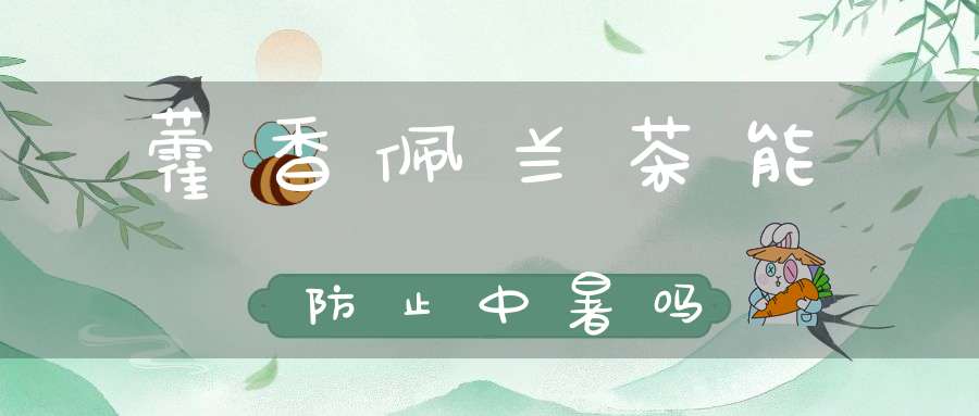 藿香佩兰茶能防止中暑吗？