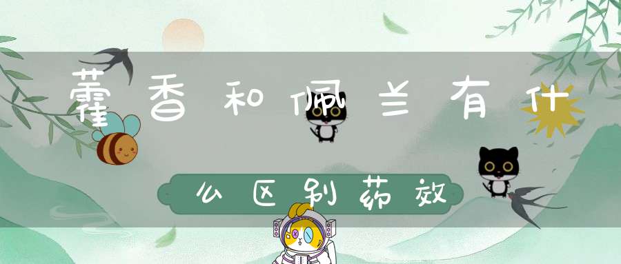 藿香和佩兰有什么区别药效？