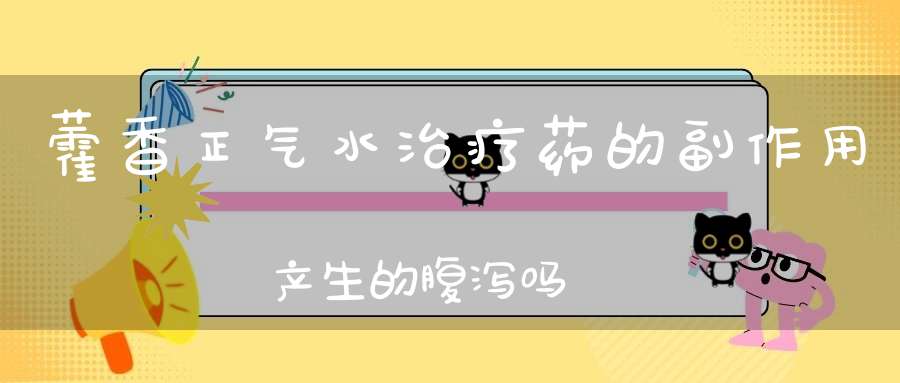 藿香正气水治疗药的副作用产生的腹泻吗？
