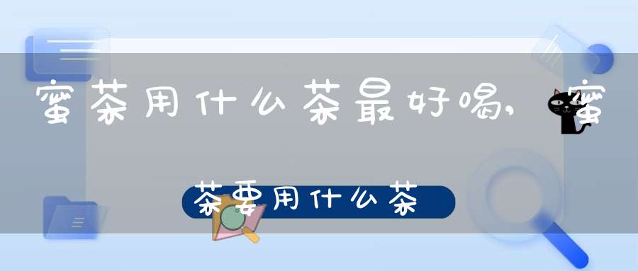蜜茶用什么茶最好喝,蜜茶要用什么茶