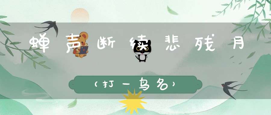 蝉声断续悲残月（打一鸟名）