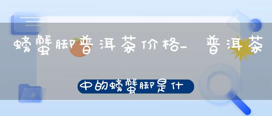 螃蟹脚普洱茶价格_普洱茶中的螃蟹脚是什么意思