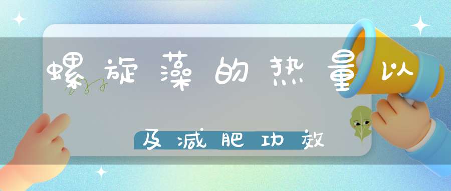 螺旋藻的热量以及减肥功效