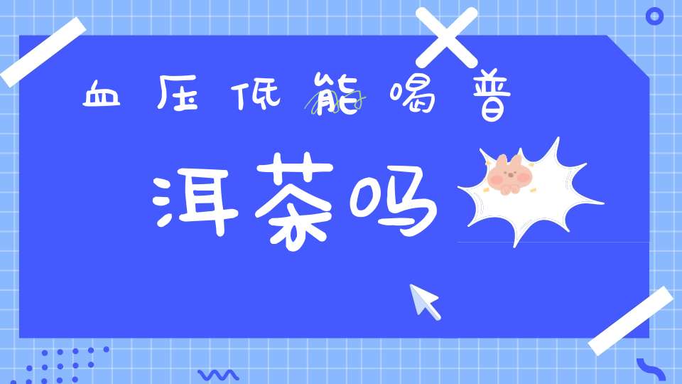 血压低能喝普洱茶吗?