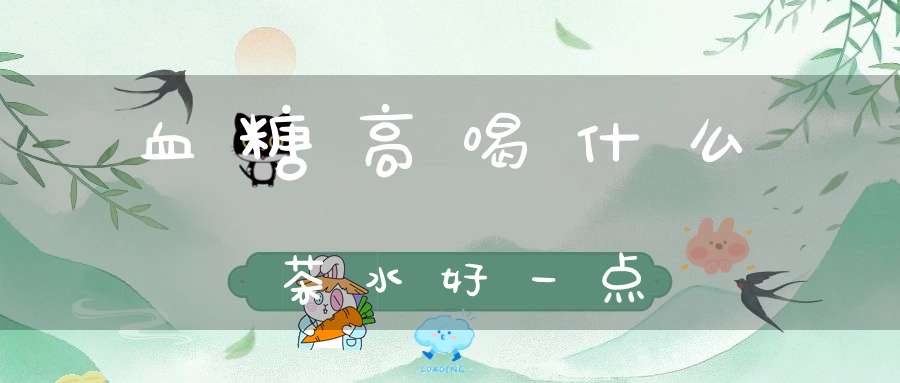 血糖高喝什么茶水好一点