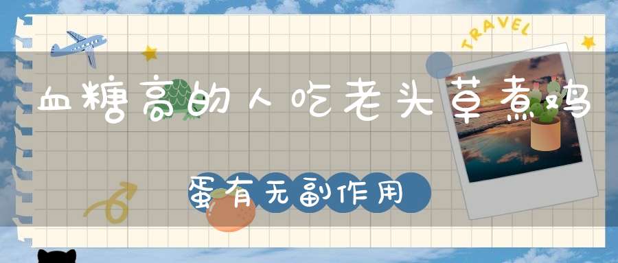 血糖高的人吃老头草煮鸡蛋有无副作用？