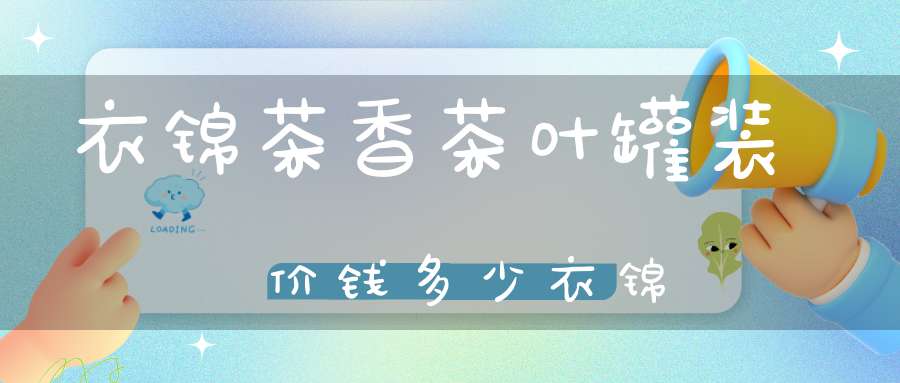 衣锦茶香茶叶罐装价钱多少衣锦??
