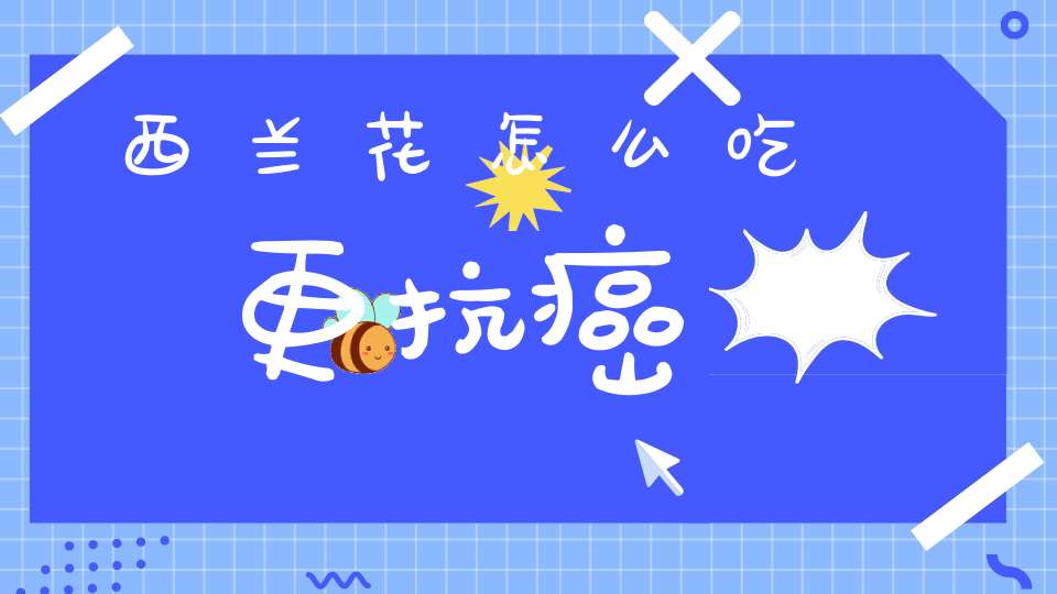 西兰花怎么吃更抗癌