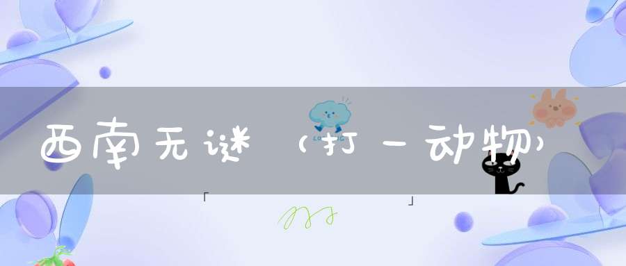 西南无谜（打一动物）