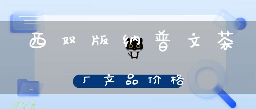 西双版纳普文茶厂产品价格