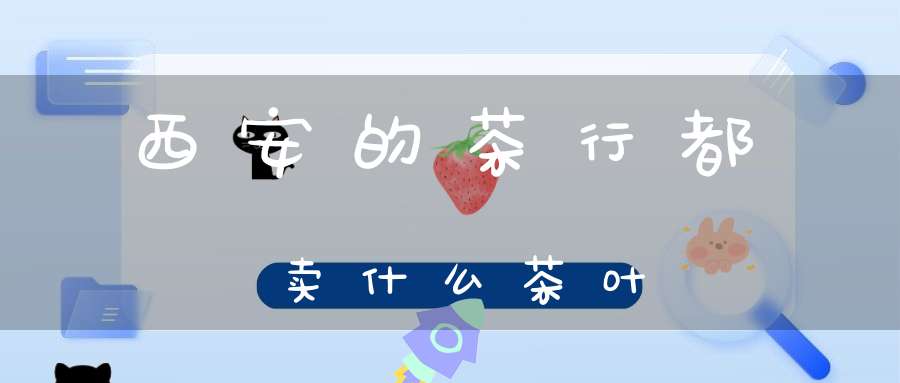 西安的茶行都卖什么茶叶