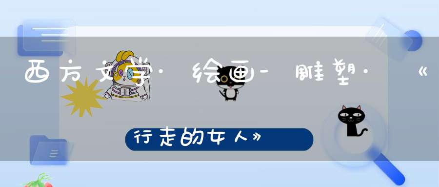 西方文学·绘画-雕塑·《行走的女人》