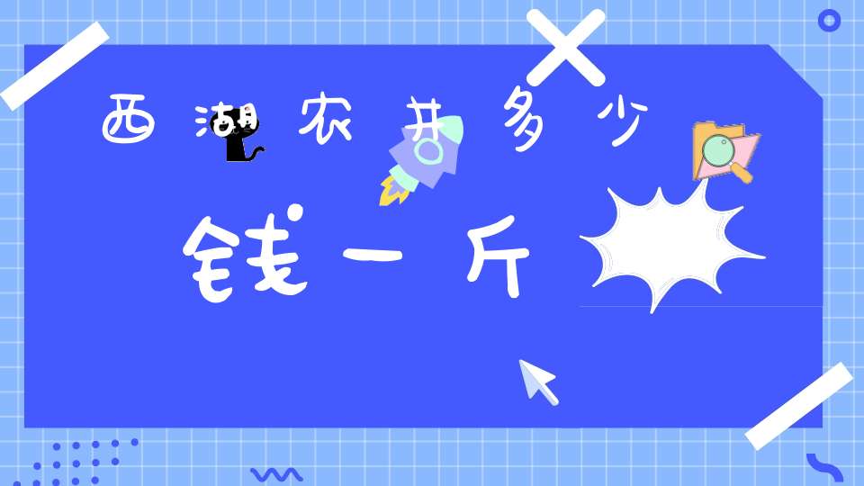 西湖农井多少钱一斤