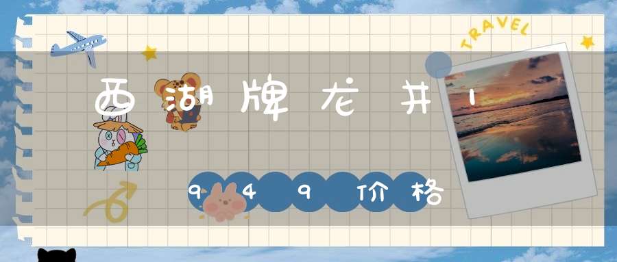 西湖牌龙井1949价格