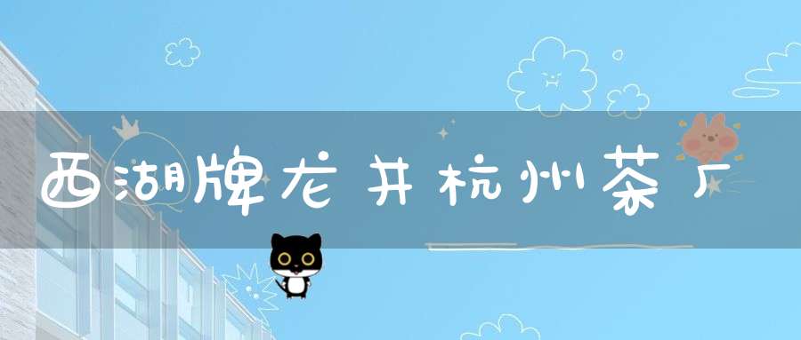 西湖牌龙井杭州茶厂