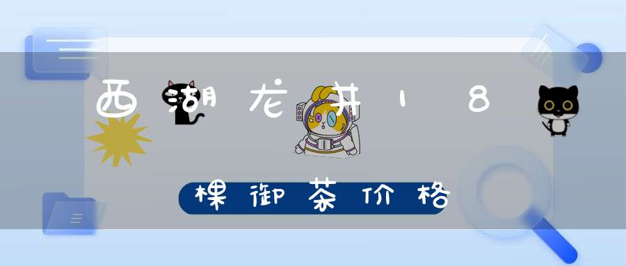 西湖龙井18棵御茶价格