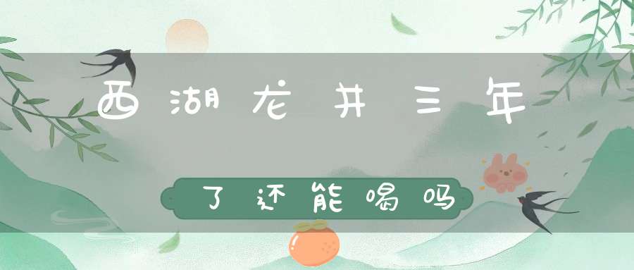 西湖龙井三年了还能喝吗
