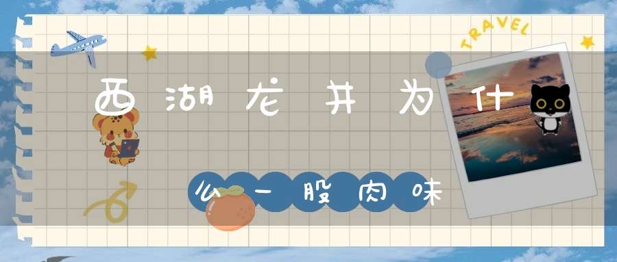 西湖龙井为什么一股肉味