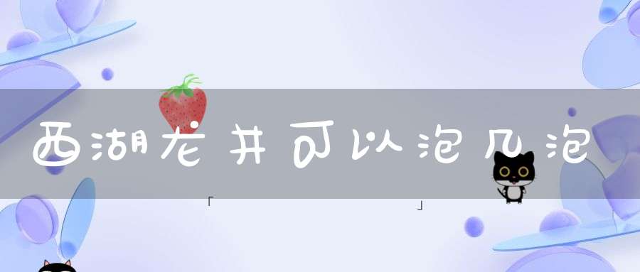 西湖龙井可以泡几泡