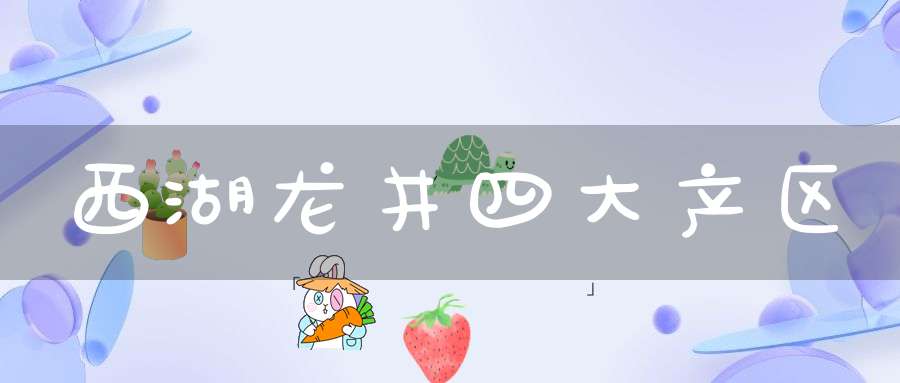 西湖龙井四大产区