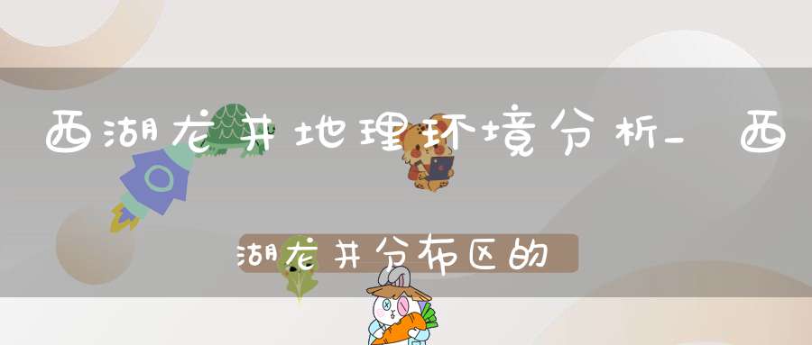 西湖龙井地理环境分析_西湖龙井分布区的主要地形