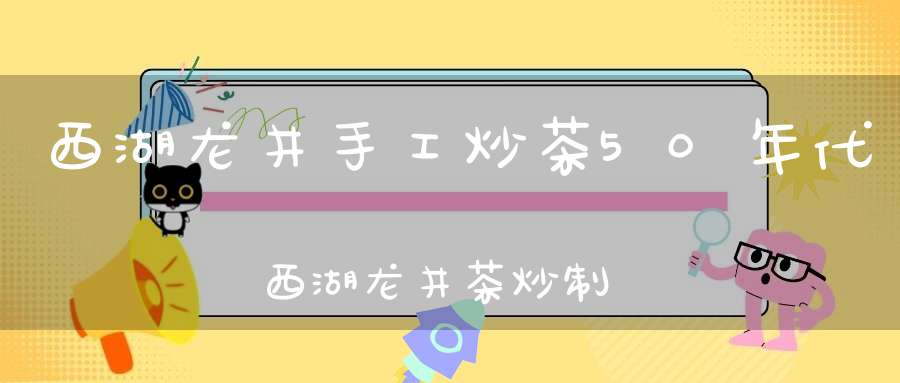 西湖龙井手工炒茶50年代西湖龙井茶炒制过程