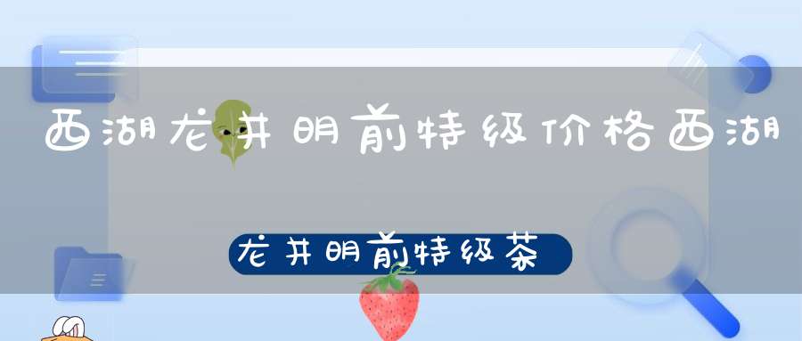 西湖龙井明前特级价格西湖龙井明前特级茶叶1000公斤
