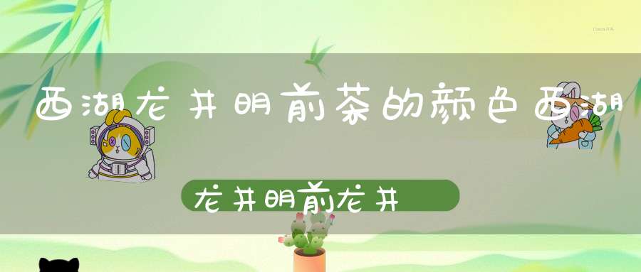 西湖龙井明前茶的颜色西湖龙井明前龙井