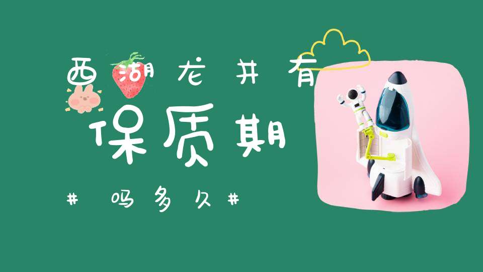 西湖龙井有保质期吗多久