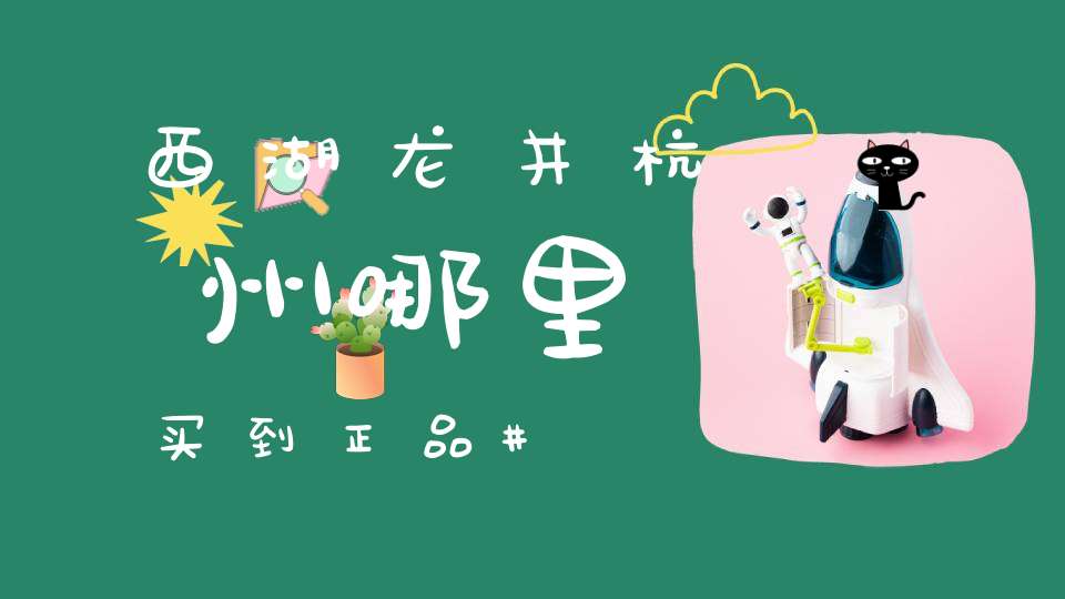 西湖龙井杭州哪里买到正品