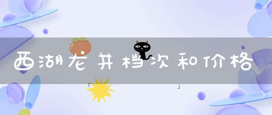 西湖龙井档次和价格