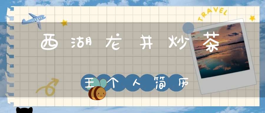 西湖龙井炒茶王个人简历