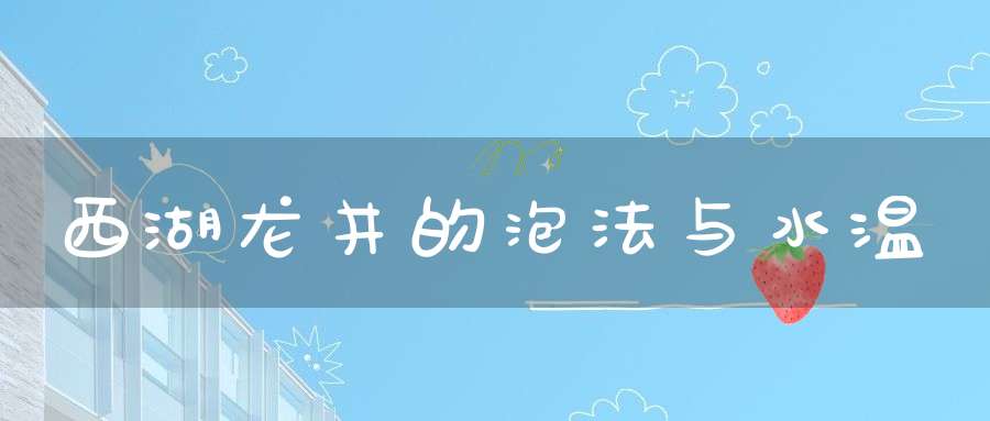 西湖龙井的泡法与水温