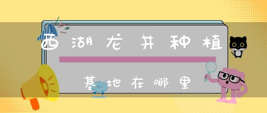 西湖龙井种植基地在哪里