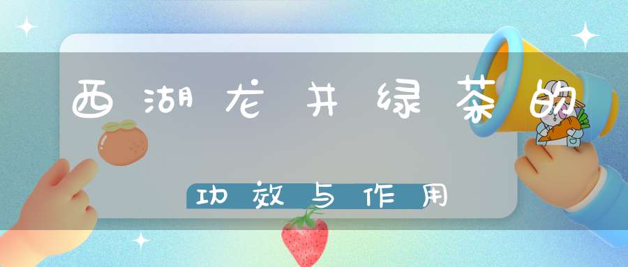 西湖龙井绿茶的功效与作用