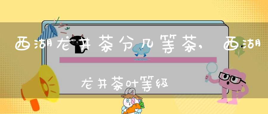 西湖龙井茶分几等茶,西湖龙井茶叶等级