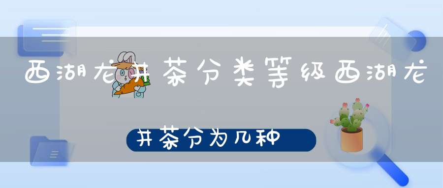 西湖龙井茶分类等级西湖龙井茶分为几种